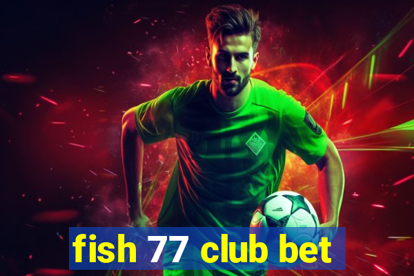 fish 77 club bet